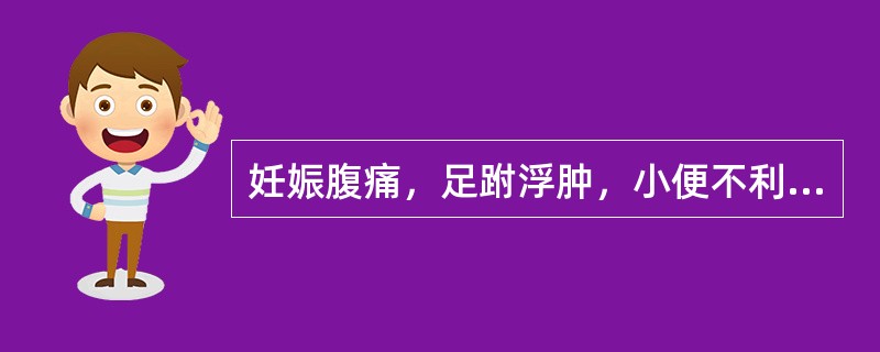 妊娠腹痛，足跗浮肿，小便不利，治用