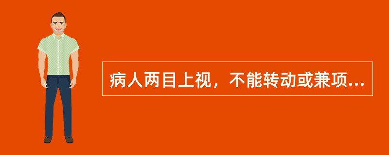 病人两目上视，不能转动或兼项强抽搐、角弓反张属于