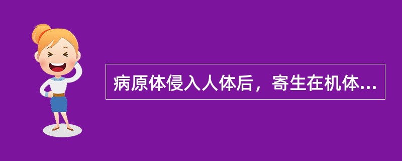 病原体侵入人体后，寄生在机体的某些部位，机体免疫功能使病原体局限化，当机体免疫功能下降时，才引起疾病。此种表现属于