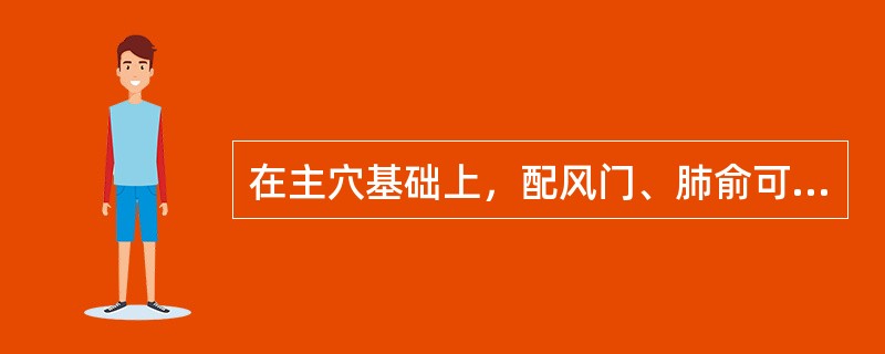 在主穴基础上，配风门、肺俞可治疗的是()