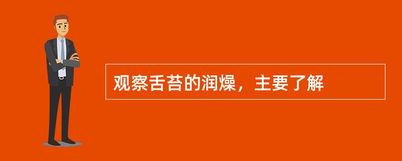 观察舌苔的润燥，主要了解