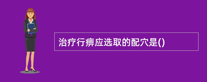 治疗行痹应选取的配穴是()