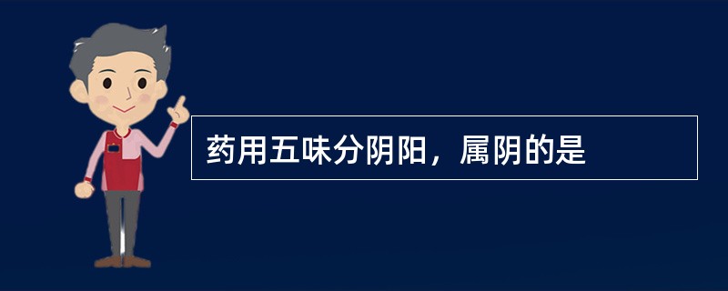 药用五味分阴阳，属阴的是