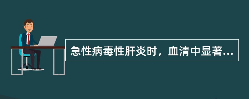 急性病毒性肝炎时，血清中显著升高的酶是