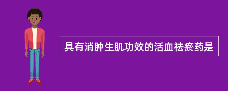 具有消肿生肌功效的活血祛瘀药是