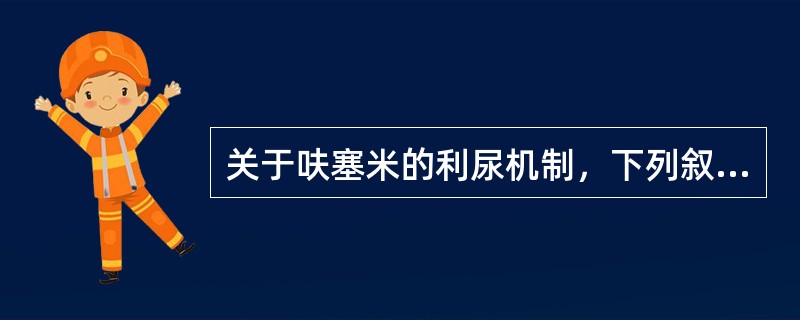 关于呋塞米的利尿机制，下列叙述正确的是