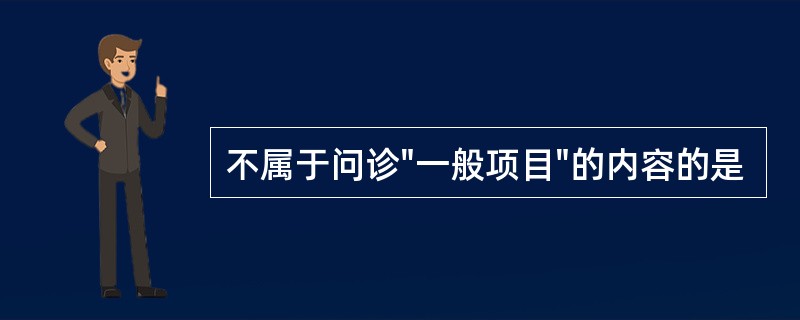 不属于问诊"一般项目"的内容的是