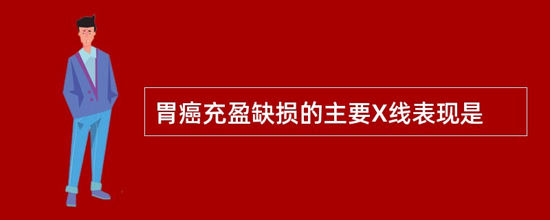 胃癌充盈缺损的主要X线表现是