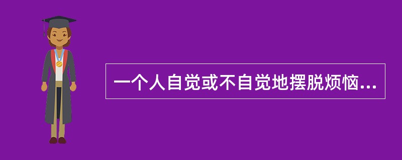 一个人自觉或不自觉地摆脱烦恼，减轻内心不安的一种适应性倾向是