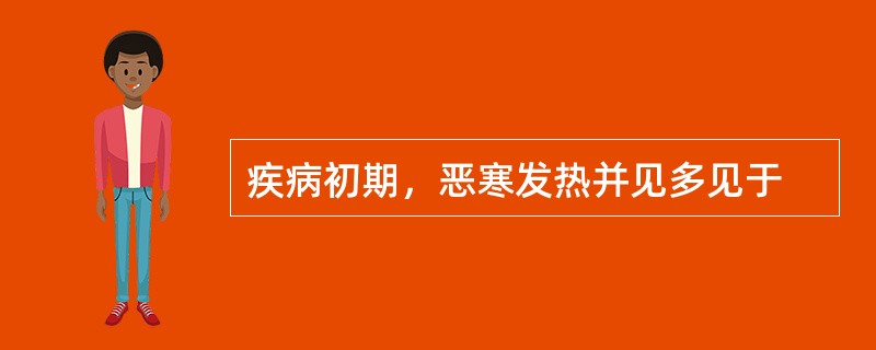 疾病初期，恶寒发热并见多见于