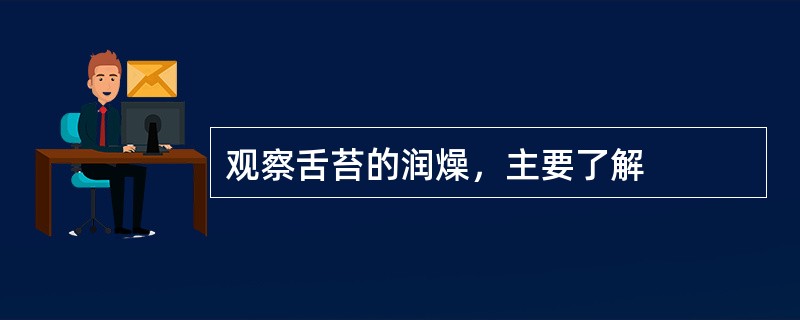 观察舌苔的润燥，主要了解