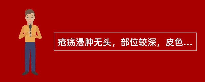 疮疡漫肿无头，部位较深，皮色不变，不热少痛者为