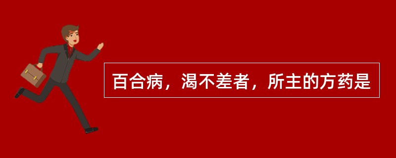 百合病，渴不差者，所主的方药是