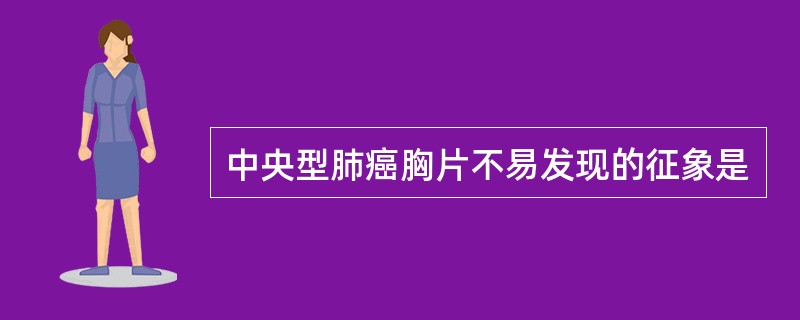 中央型肺癌胸片不易发现的征象是