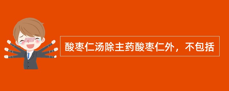 酸枣仁汤除主药酸枣仁外，不包括