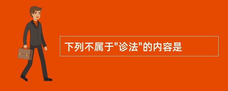 下列不属于"诊法"的内容是