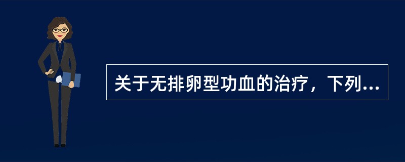 关于无排卵型功血的治疗，下列哪项是错误的