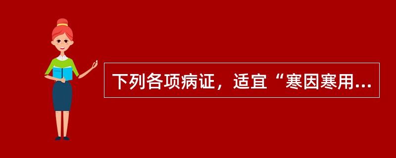 下列各项病证，适宜“寒因寒用”的是
