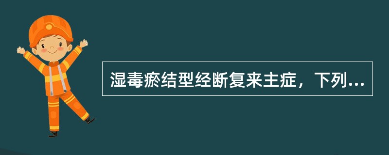 湿毒瘀结型经断复来主症，下列哪项是错误的