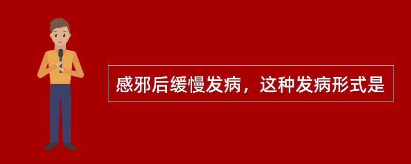 感邪后缓慢发病，这种发病形式是