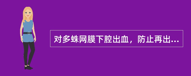 对多蛛网膜下腔出血，防止再出血的根本方法是