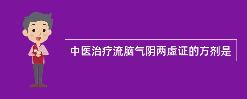 中医治疗流脑气阴两虚证的方剂是