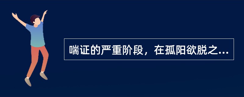 喘证的严重阶段，在孤阳欲脱之时每多影响到
