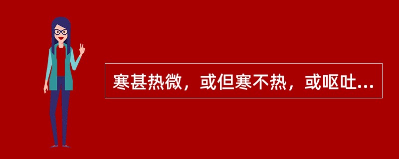 寒甚热微，或但寒不热，或呕吐腹泻，甚则嗜睡不语，神志昏蒙，苔厚腻色白，脉弦，宜选用