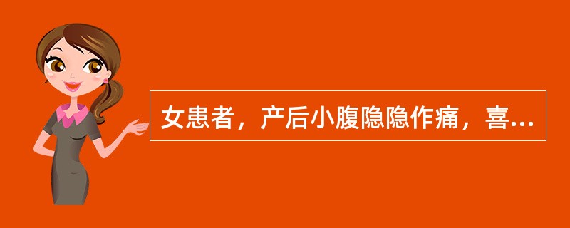 女患者，产后小腹隐隐作痛，喜按，恶露量少色淡，头晕耳鸣，大便干燥，舌淡红，苔薄，脉虚细。<br />对该患者应用何种治法