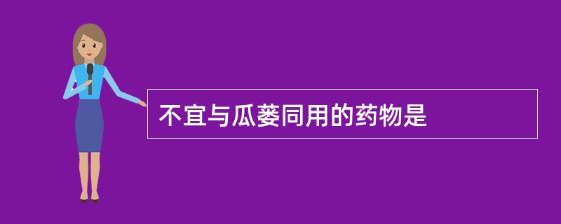 不宜与瓜蒌同用的药物是