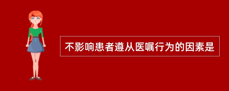 不影响患者遵从医嘱行为的因素是
