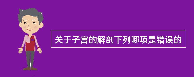 关于子宫的解剖下列哪项是错误的