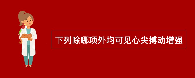 下列除哪项外均可见心尖搏动增强