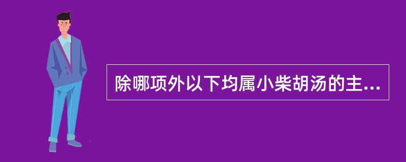 除哪项外以下均属小柴胡汤的主治证候