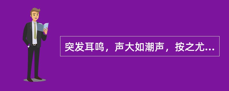 突发耳鸣，声大如潮声，按之尤甚者，多属