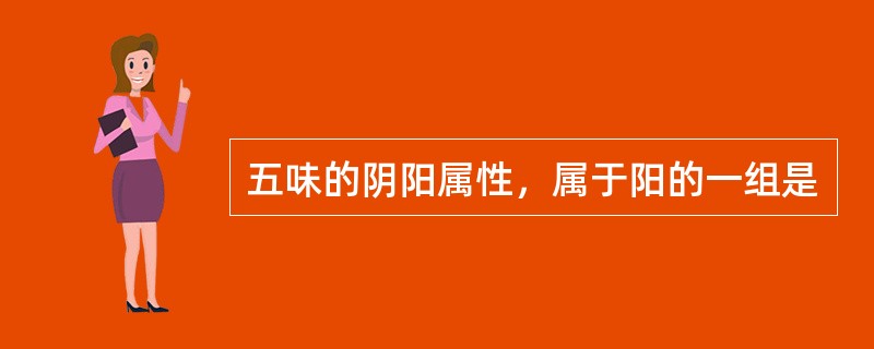 五味的阴阳属性，属于阳的一组是