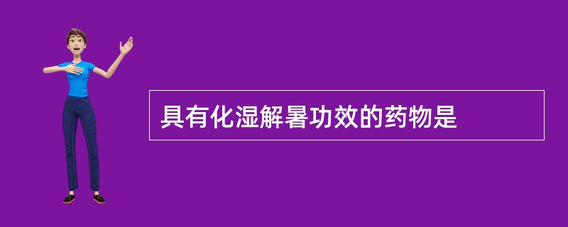 具有化湿解暑功效的药物是