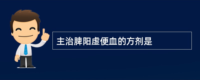 主治脾阳虚便血的方剂是