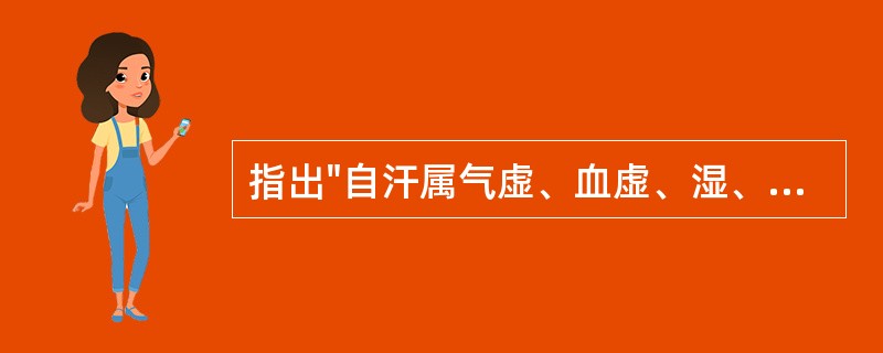 指出"自汗属气虚、血虚、湿、阳虚、痰，盗汗属血虚、阴虚"的是：