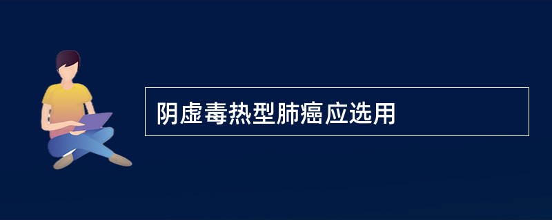 阴虚毒热型肺癌应选用