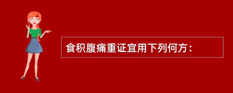 食积腹痛重证宜用下列何方：