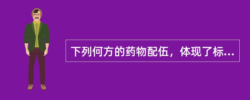 下列何方的药物配伍，体现了标本兼顾，上下并治，而以治本治下为主要特点