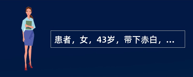 患者，女，43岁，带下赤白，质稍黏，无臭，阴部灼热，五心烦热，失眠多梦，舌红，少苔，脉细数。<br />中医辨证为