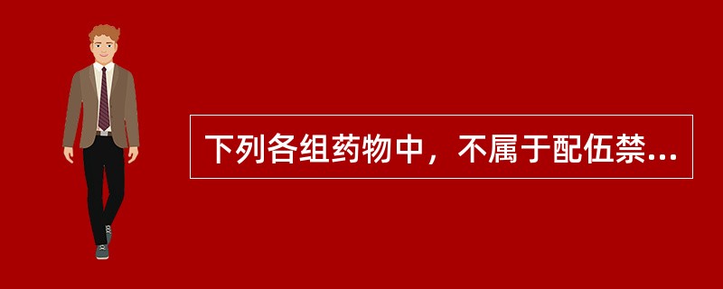 下列各组药物中，不属于配伍禁忌的是