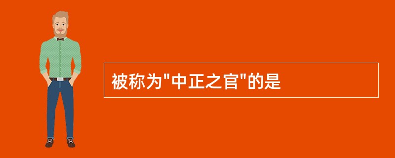 被称为"中正之官"的是