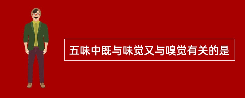 五味中既与味觉又与嗅觉有关的是