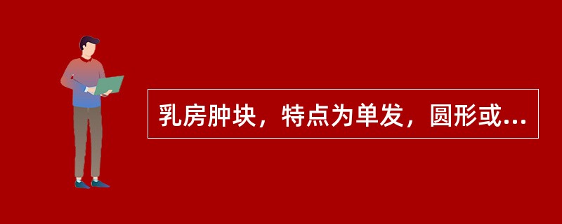 乳房肿块，特点为单发，圆形或椭圆形，边缘清楚，表面光滑，质地坚实，无疼痛，活动度好。考虑为