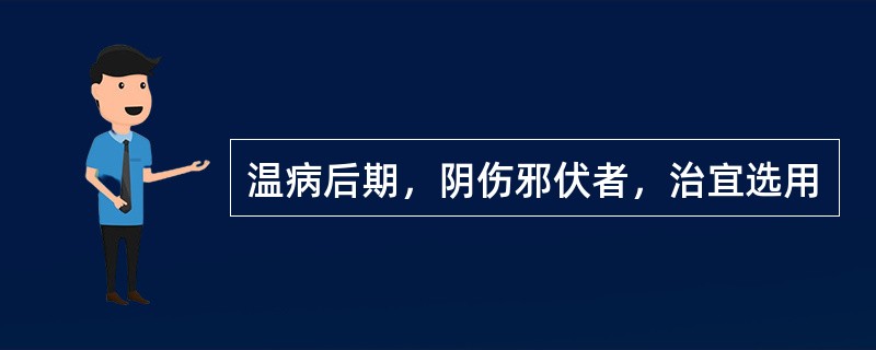 温病后期，阴伤邪伏者，治宜选用