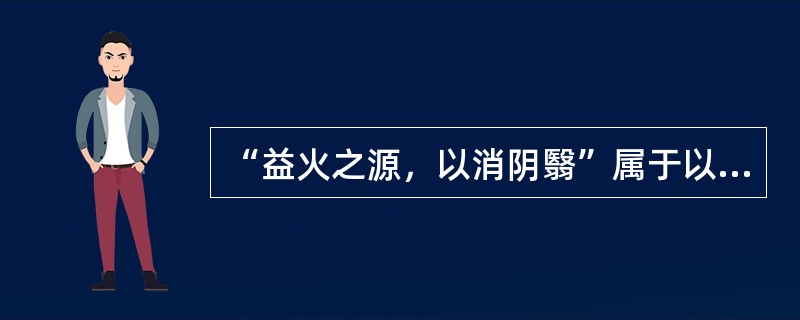 “益火之源，以消阴翳”属于以下何种治法