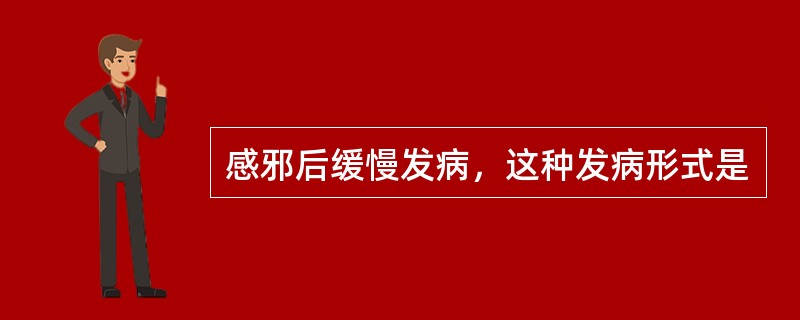 感邪后缓慢发病，这种发病形式是